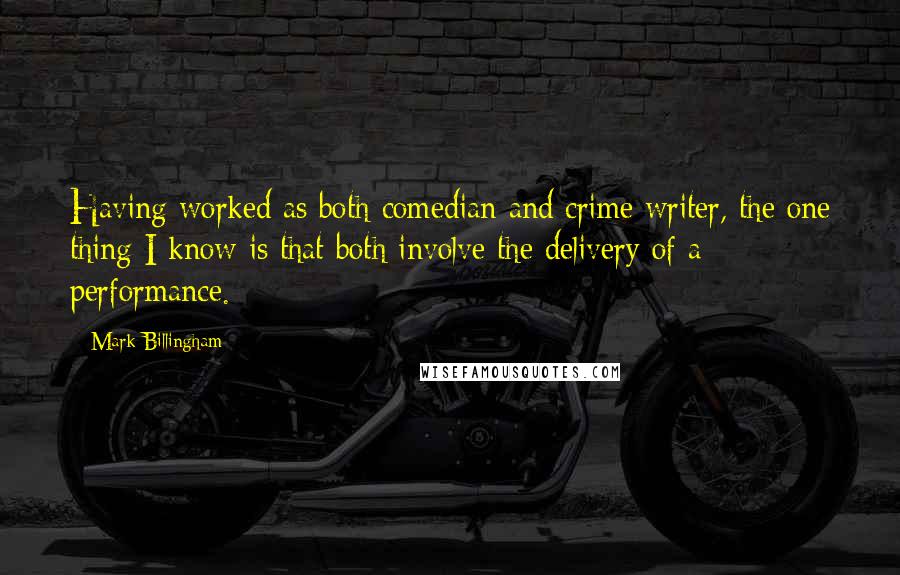 Mark Billingham quotes: Having worked as both comedian and crime writer, the one thing I know is that both involve the delivery of a performance.