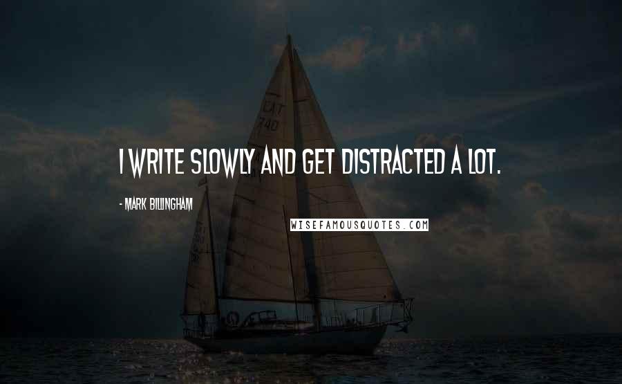 Mark Billingham quotes: I write slowly and get distracted a lot.