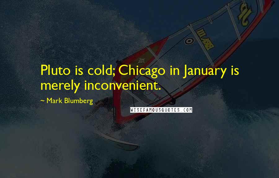 Mark Blumberg quotes: Pluto is cold; Chicago in January is merely inconvenient.