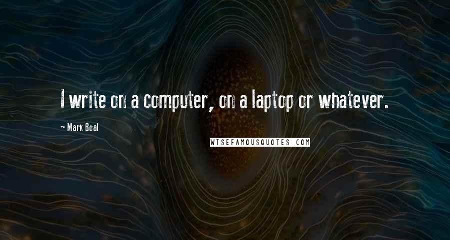 Mark Boal quotes: I write on a computer, on a laptop or whatever.