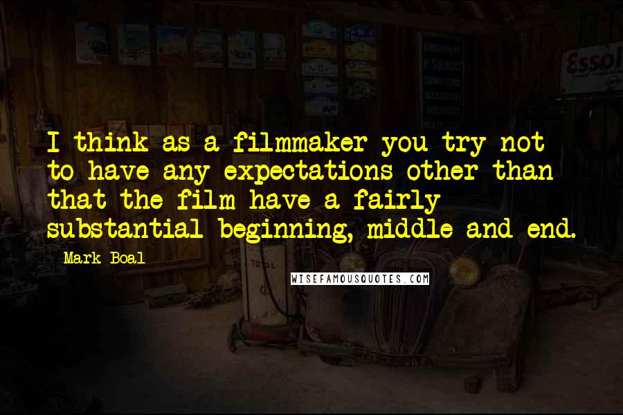 Mark Boal quotes: I think as a filmmaker you try not to have any expectations other than that the film have a fairly substantial beginning, middle and end.