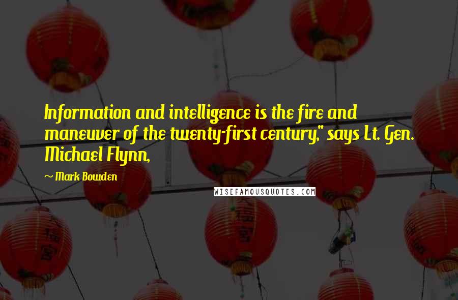 Mark Bowden quotes: Information and intelligence is the fire and maneuver of the twenty-first century," says Lt. Gen. Michael Flynn,