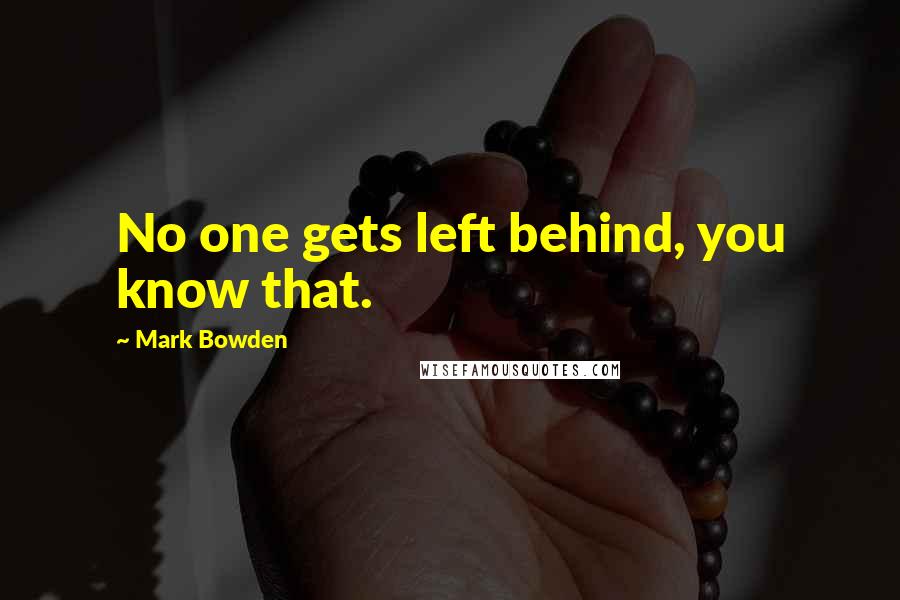 Mark Bowden quotes: No one gets left behind, you know that.