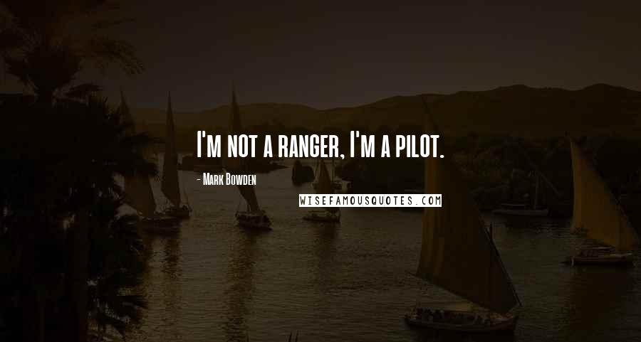 Mark Bowden quotes: I'm not a ranger, I'm a pilot.