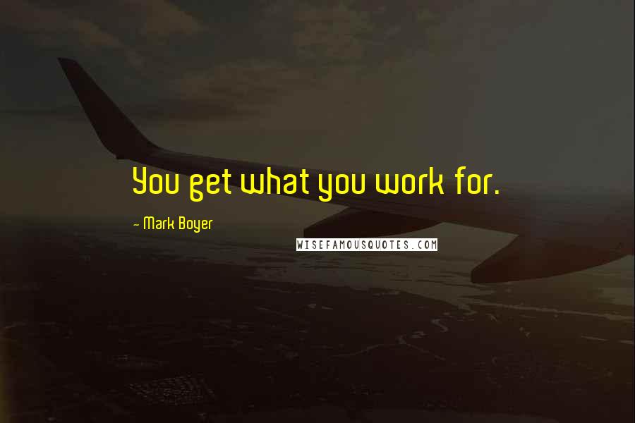 Mark Boyer quotes: You get what you work for.