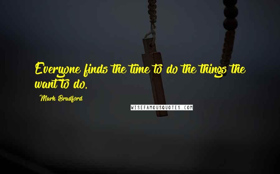 Mark Bradford quotes: Everyone finds the time to do the things the want to do.