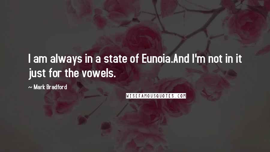 Mark Bradford quotes: I am always in a state of Eunoia.And I'm not in it just for the vowels.