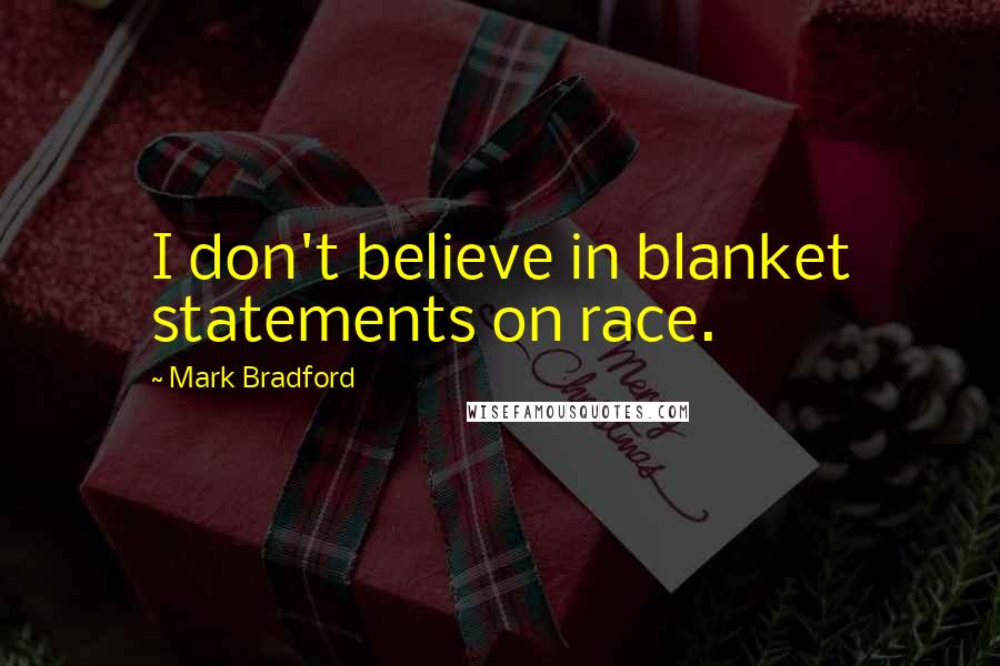 Mark Bradford quotes: I don't believe in blanket statements on race.