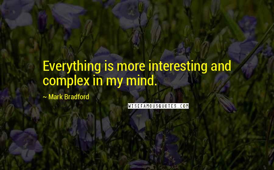 Mark Bradford quotes: Everything is more interesting and complex in my mind.