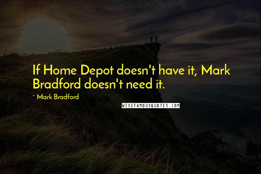 Mark Bradford quotes: If Home Depot doesn't have it, Mark Bradford doesn't need it.