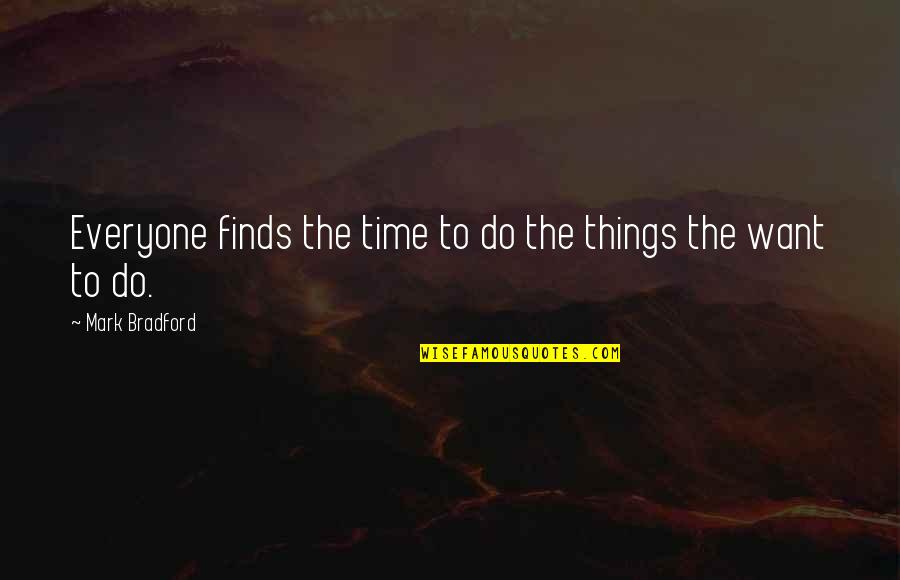 Mark Bradford Quotes By Mark Bradford: Everyone finds the time to do the things Mark Bradford Quotes By Mark Bradford: Everyone finds the time to do the things