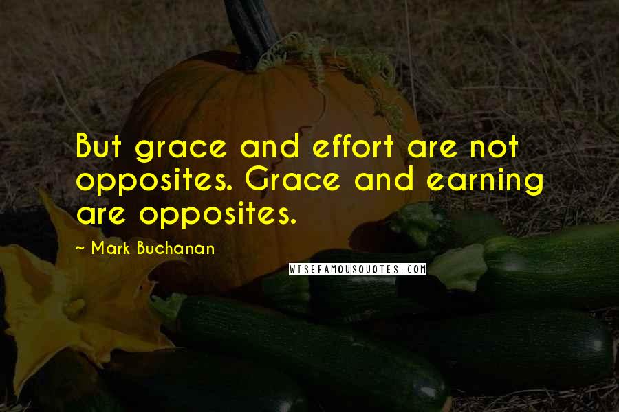 Mark Buchanan quotes: But grace and effort are not opposites. Grace and earning are opposites.