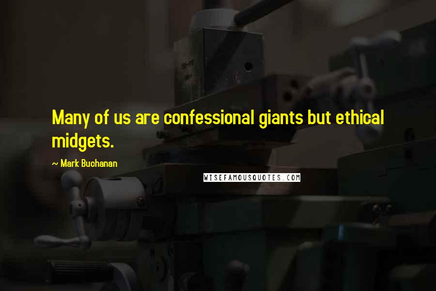 Mark Buchanan quotes: Many of us are confessional giants but ethical midgets.