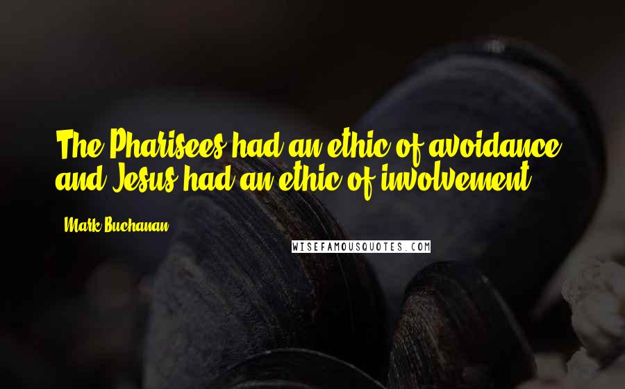 Mark Buchanan quotes: The Pharisees had an ethic of avoidance, and Jesus had an ethic of involvement.