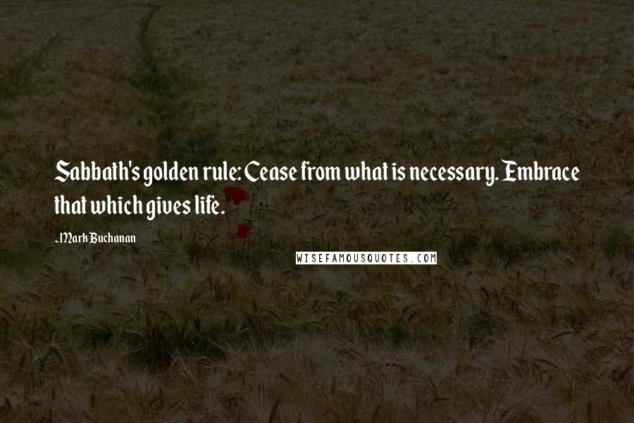 Mark Buchanan quotes: Sabbath's golden rule: Cease from what is necessary. Embrace that which gives life.