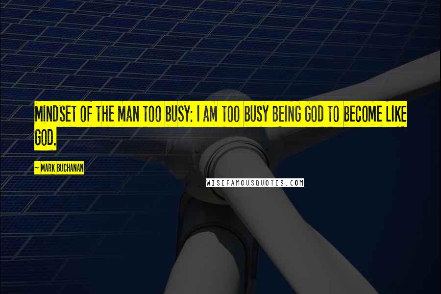 Mark Buchanan quotes: Mindset of the man too busy: I am too busy BEING God to become LIKE God.