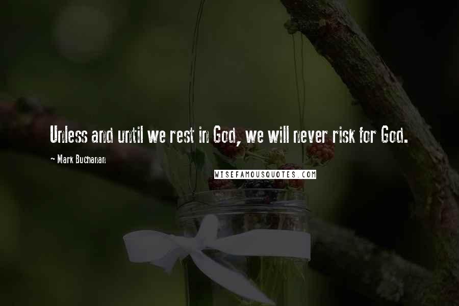 Mark Buchanan quotes: Unless and until we rest in God, we will never risk for God.