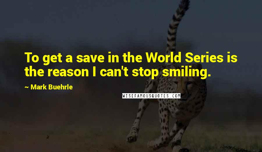 Mark Buehrle quotes: To get a save in the World Series is the reason I can't stop smiling.
