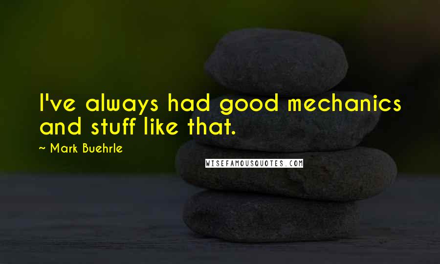 Mark Buehrle quotes: I've always had good mechanics and stuff like that.