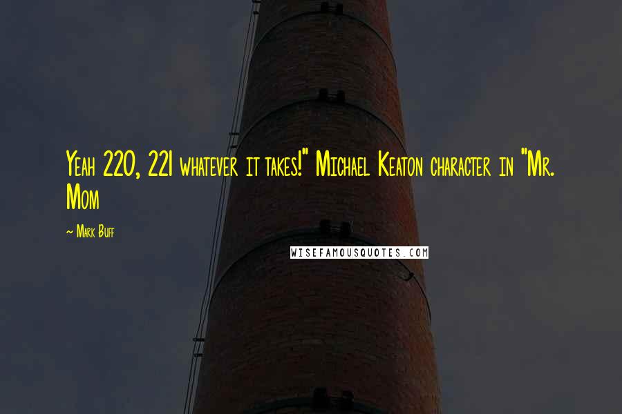 Mark Buff quotes: Yeah 220, 221 whatever it takes!" Michael Keaton character in "Mr. Mom