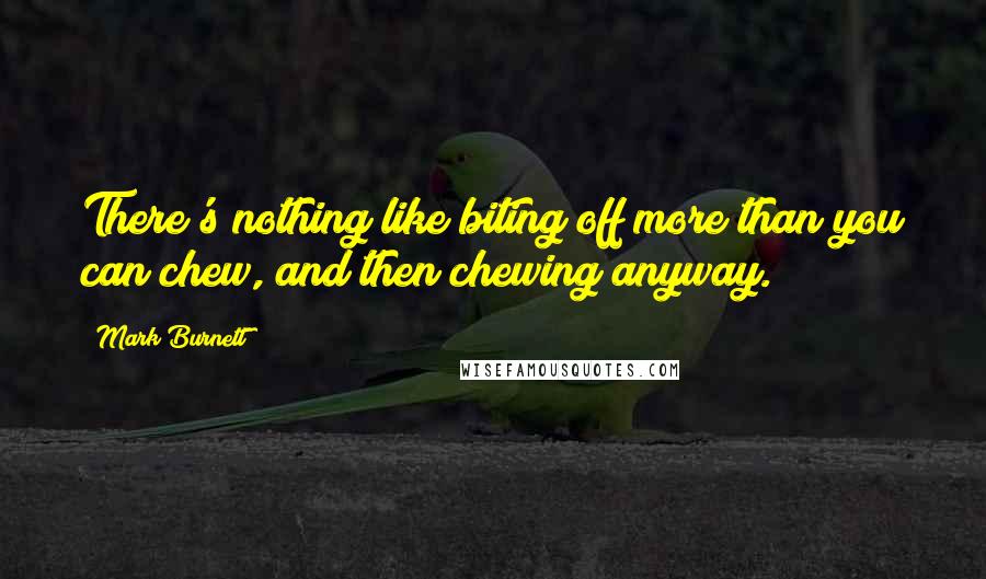 Mark Burnett quotes: There's nothing like biting off more than you can chew, and then chewing anyway.