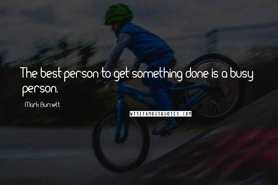 Mark Burnett quotes: The best person to get something done is a busy person.