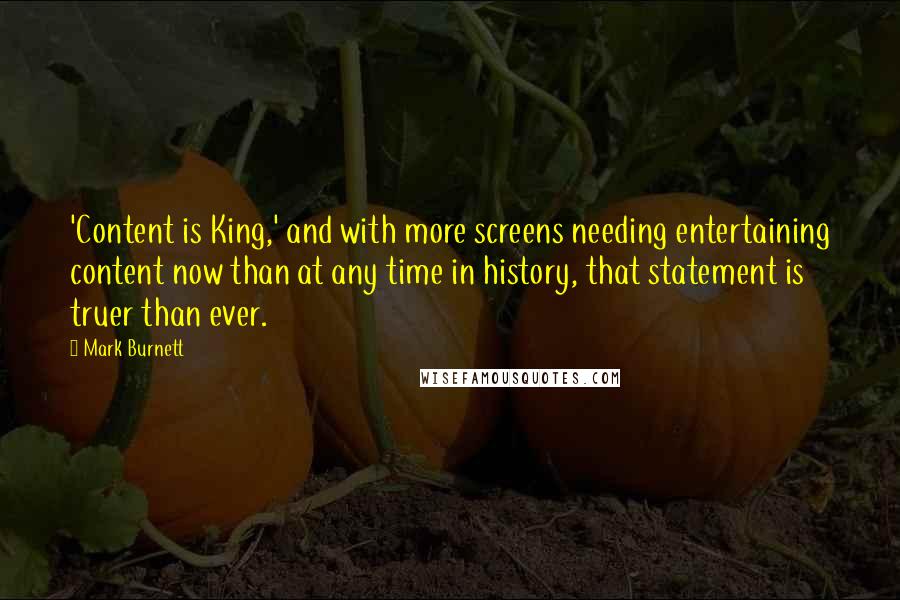 Mark Burnett quotes: 'Content is King,' and with more screens needing entertaining content now than at any time in history, that statement is truer than ever.