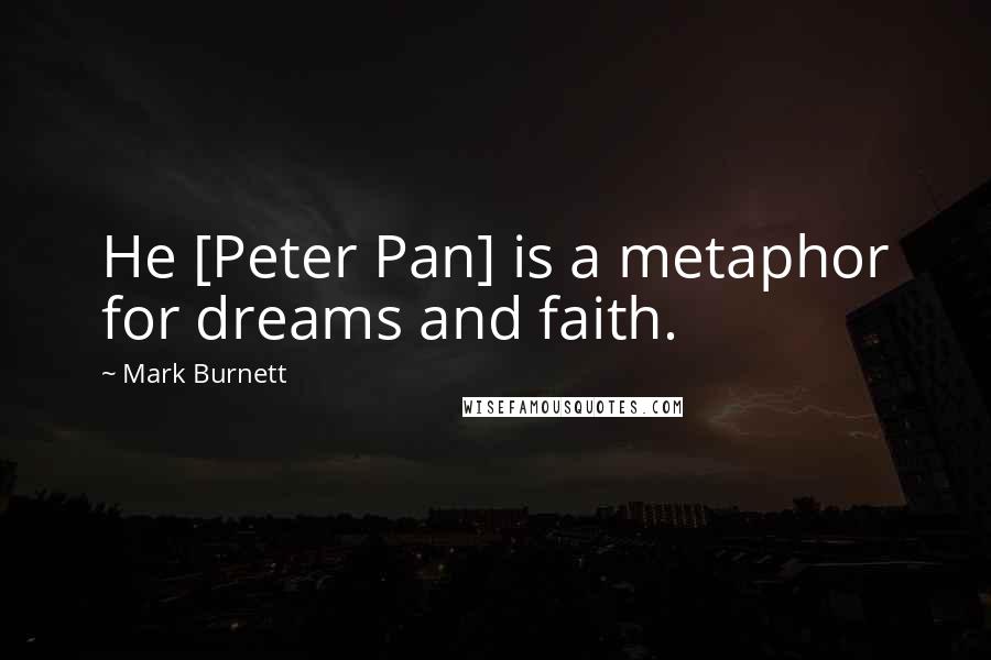 Mark Burnett quotes: He [Peter Pan] is a metaphor for dreams and faith.