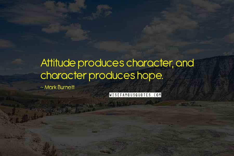 Mark Burnett quotes: Attitude produces character, and character produces hope.