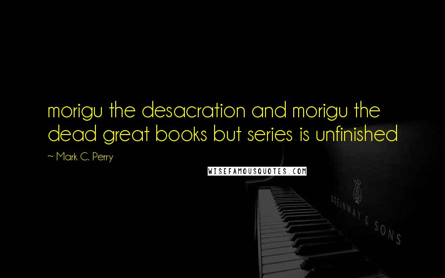 Mark C. Perry quotes: morigu the desacration and morigu the dead great books but series is unfinished