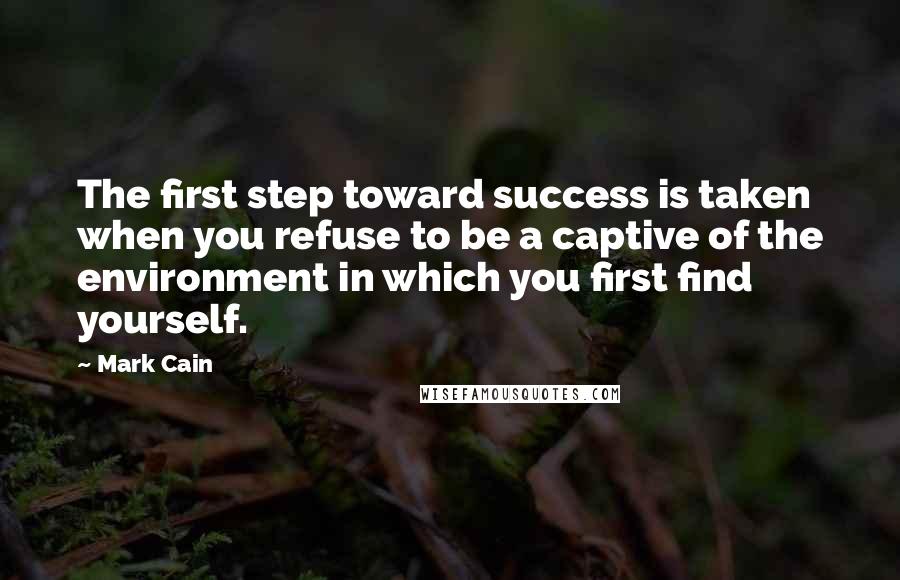 Mark Cain quotes: The first step toward success is taken when you refuse to be a captive of the environment in which you first find yourself.