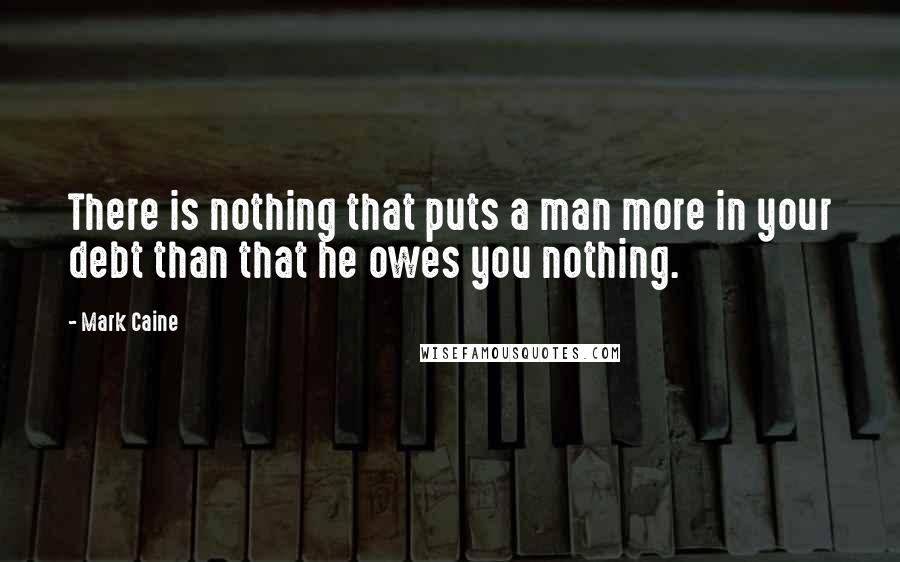 Mark Caine quotes: There is nothing that puts a man more in your debt than that he owes you nothing.