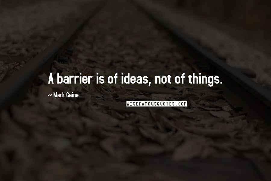 Mark Caine quotes: A barrier is of ideas, not of things.