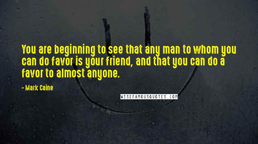 Mark Caine quotes: You are beginning to see that any man to whom you can do favor is your friend, and that you can do a favor to almost anyone.