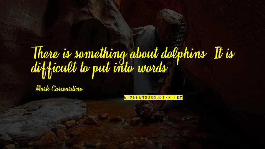 Mark Carwardine Quotes By Mark Carwardine: There is something about dolphins. It is difficult Mark Carwardine Quotes By Mark Carwardine: There is something about dolphins. It is difficult