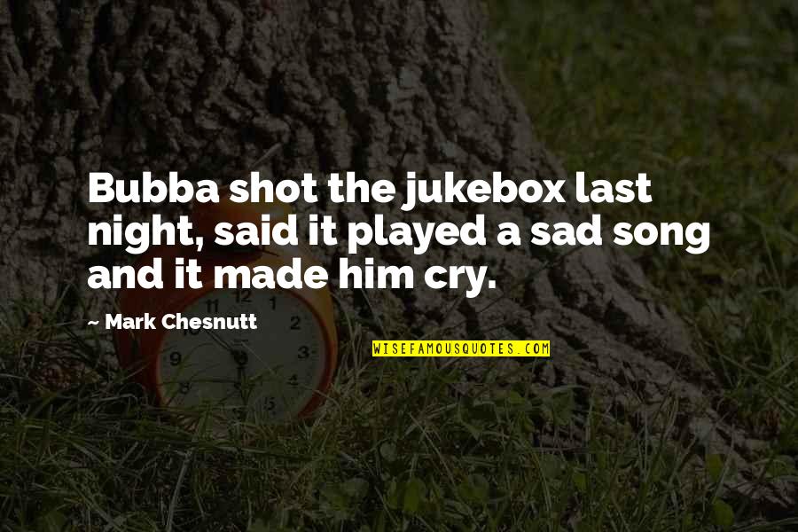 Mark Chesnutt Quotes By Mark Chesnutt: Bubba shot the jukebox last night, said it