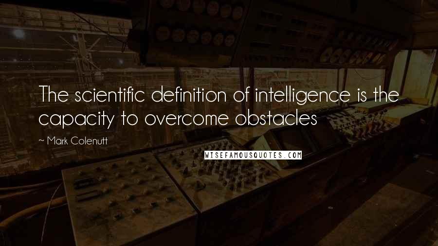 Mark Colenutt quotes: The scientific definition of intelligence is the capacity to overcome obstacles