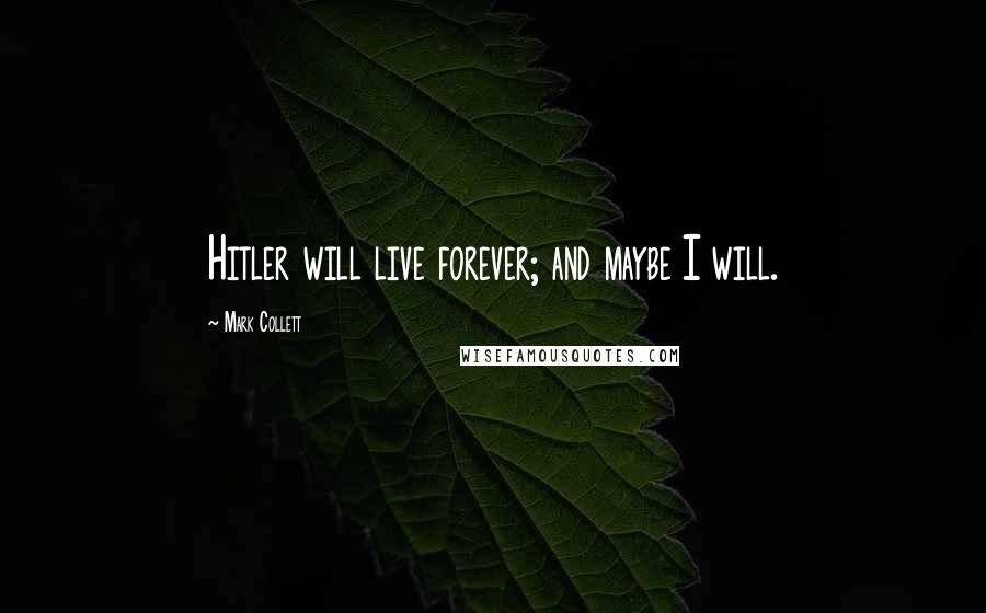 Mark Collett quotes: Hitler will live forever; and maybe I will.