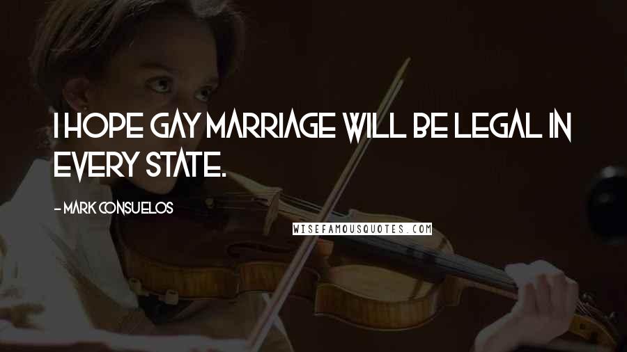 Mark Consuelos quotes: I hope gay marriage will be legal in every state.