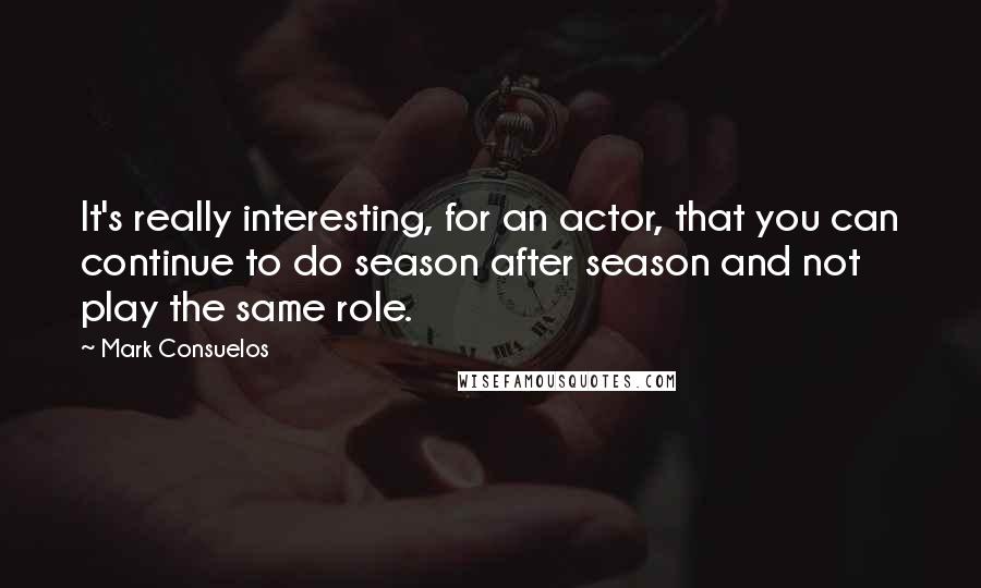 Mark Consuelos quotes: It's really interesting, for an actor, that you can continue to do season after season and not play the same role.