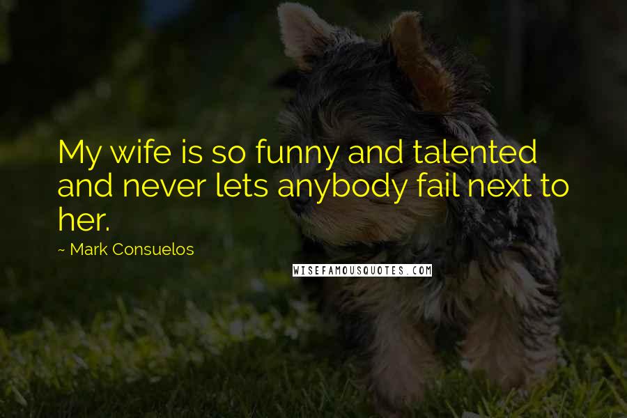 Mark Consuelos quotes: My wife is so funny and talented and never lets anybody fail next to her.