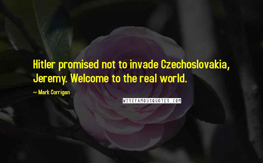 Mark Corrigan quotes: Hitler promised not to invade Czechoslovakia, Jeremy. Welcome to the real world.