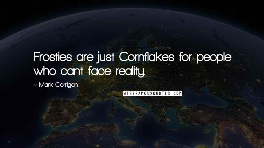 Mark Corrigan quotes: Frosties are just Cornflakes for people who can't face reality. Mark Corrigan quotes: Frosties are just Cornflakes for people who can't face reality.