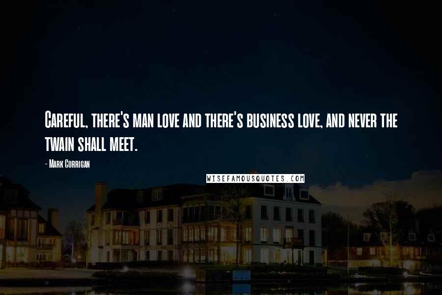 Mark Corrigan quotes: Careful, there's man love and there's business love, and never the twain shall meet.