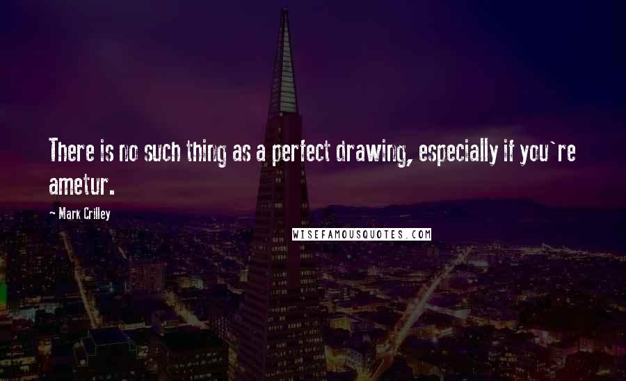 Mark Crilley quotes: There is no such thing as a perfect drawing, especially if you're ametur.