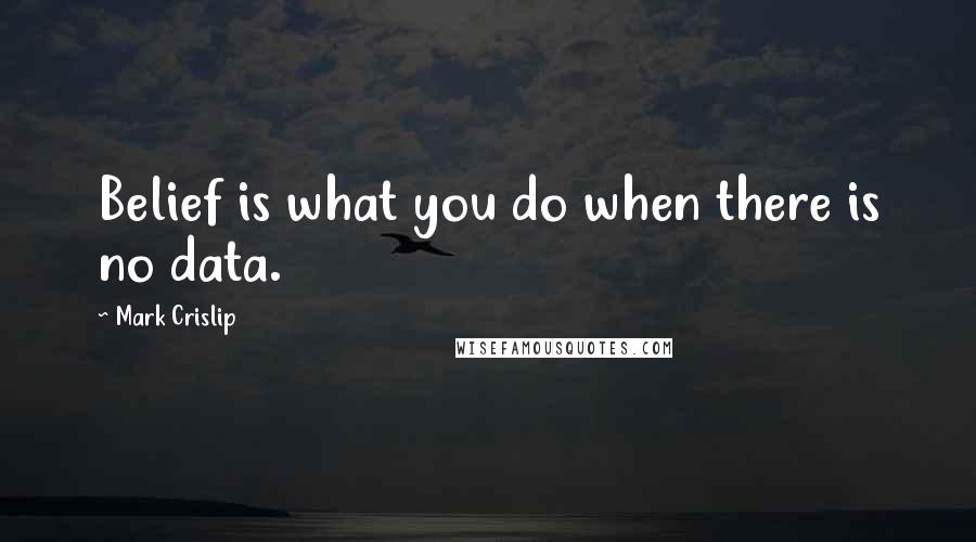 Mark Crislip quotes: Belief is what you do when there is no data.
