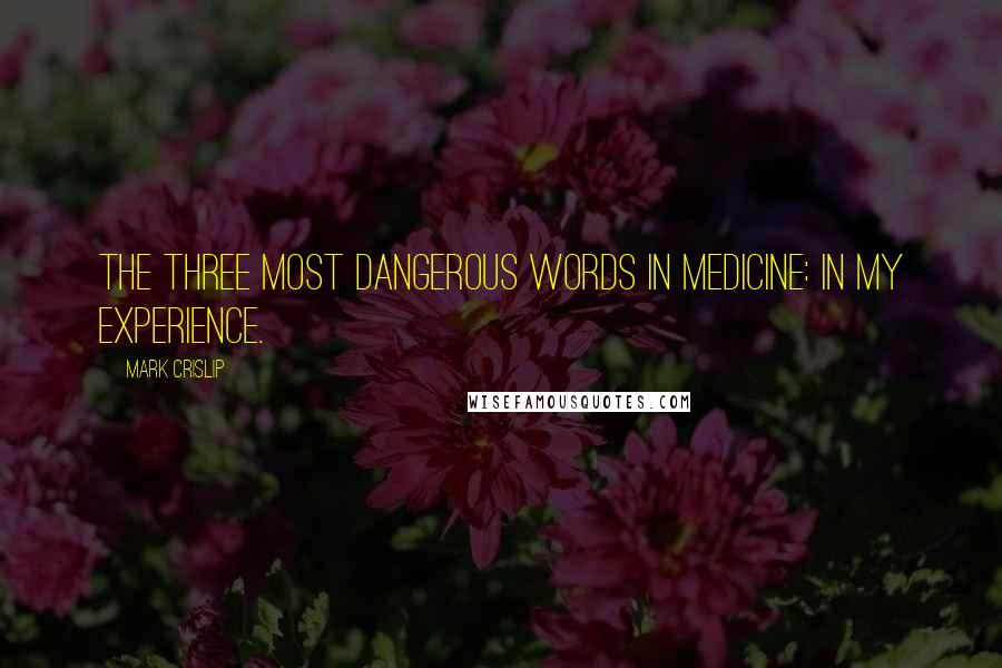 Mark Crislip quotes: The three most dangerous words in medicine: in my experience.