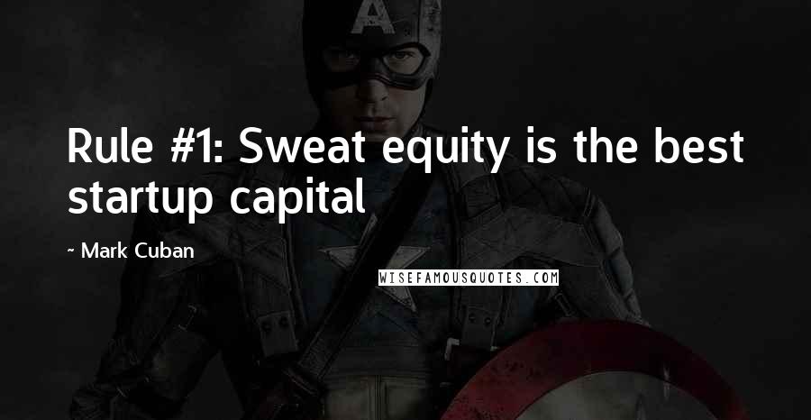 Mark Cuban quotes: Rule #1: Sweat equity is the best startup capital