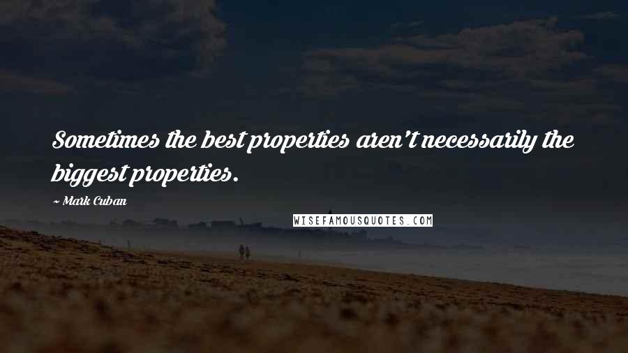 Mark Cuban quotes: Sometimes the best properties aren't necessarily the biggest properties.
