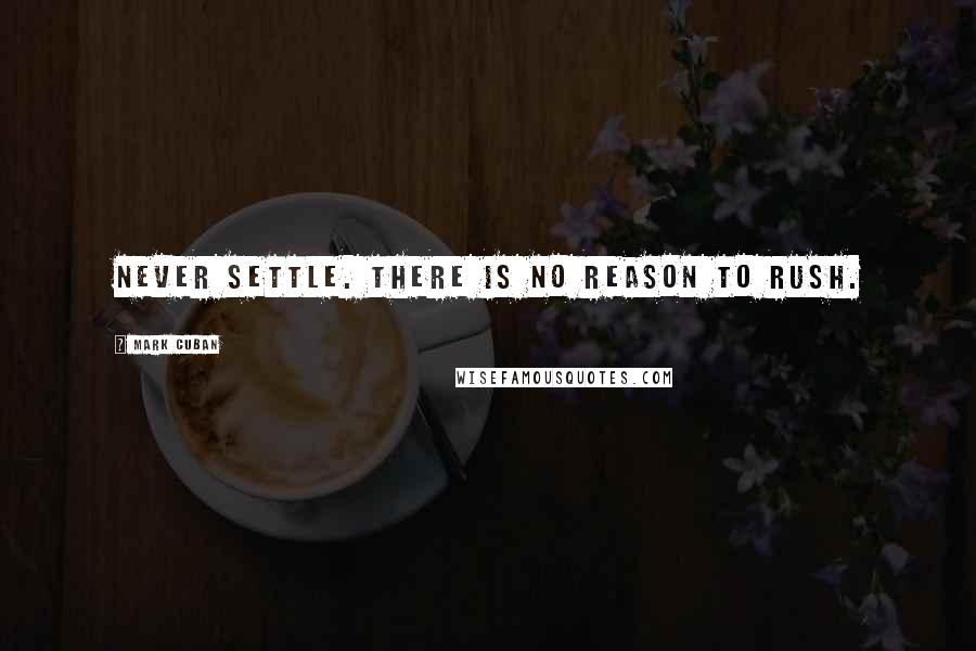 Mark Cuban quotes: Never settle. There is no reason to rush.